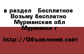  в раздел : Бесплатное » Возьму бесплатно . Мурманская обл.,Мурманск г.